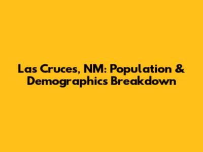 Las Cruces, NM: Population & Demographics Breakdown