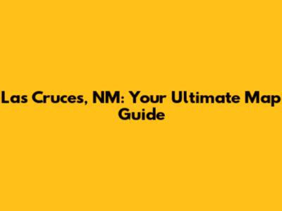 Las Cruces, NM: Your Ultimate Map Guide