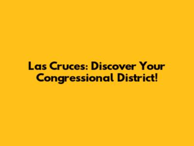 Las Cruces: Discover Your Congressional District!