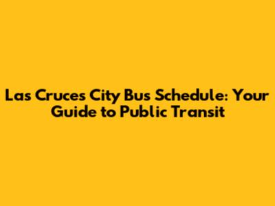 Las Cruces City Bus Schedule: Your Guide to Public Transit