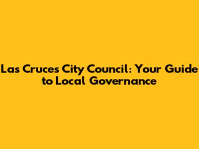Las Cruces City Council: Your Guide to Local Governance