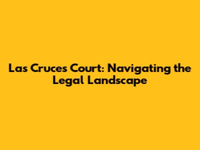Las Cruces Court: Navigating the Legal Landscape