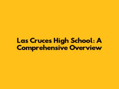 Las Cruces High School: A Comprehensive Overview