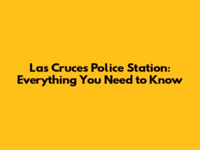 Las Cruces Police Station: Everything You Need to Know