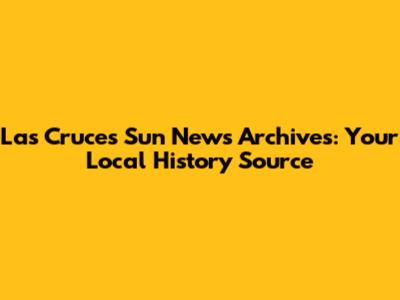 Las Cruces Sun News Archives: Your Local History Source