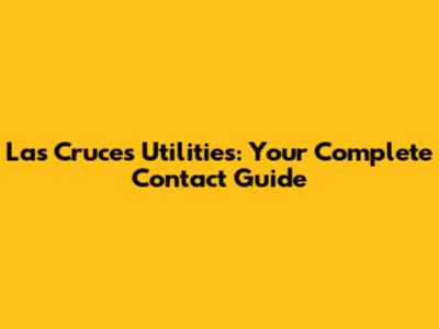 Las Cruces Utilities: Your Complete Contact Guide