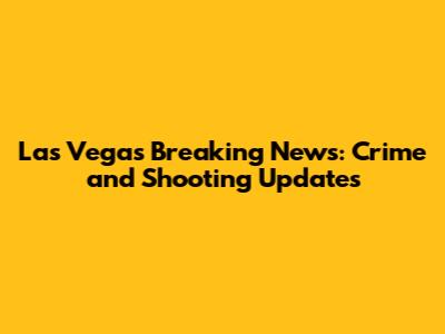 Las Vegas Breaking News: Crime and Shooting Updates