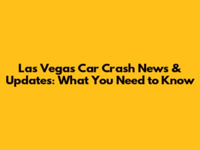 Las Vegas Car Crash News & Updates: What You Need to Know