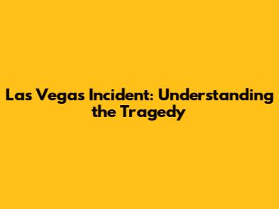 Las Vegas Incident: Understanding the Tragedy