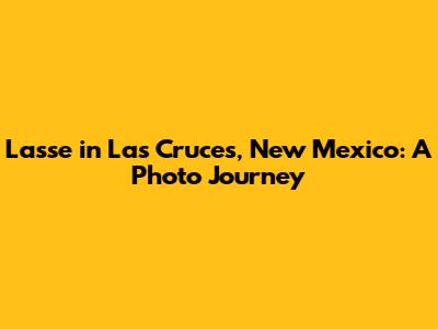 Lasse in Las Cruces, New Mexico: A Photo Journey