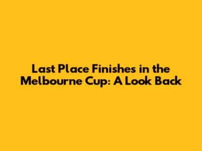 Last Place Finishes in the Melbourne Cup: A Look Back