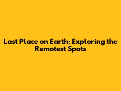 Last Place on Earth: Exploring the Remotest Spots