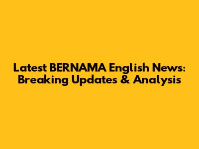 Latest BERNAMA English News: Breaking Updates & Analysis