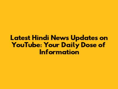 Latest Hindi News Updates on YouTube: Your Daily Dose of Information