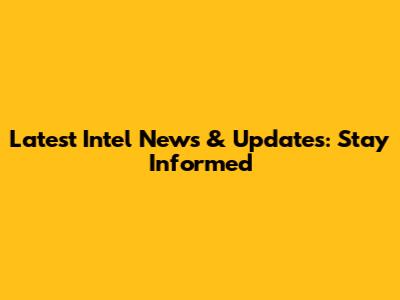 Latest Intel News & Updates: Stay Informed