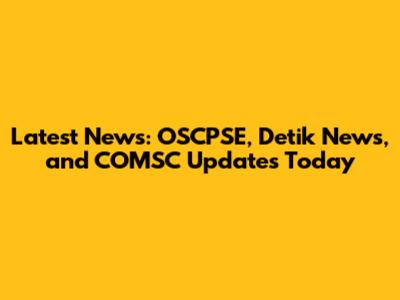 Latest News: OSCPSE, Detik News, and COMSC Updates Today