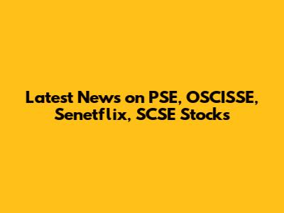 Latest News on PSE, OSCISSE, Senetflix, SCSE Stocks