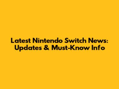 Latest Nintendo Switch News: Updates & Must-Know Info