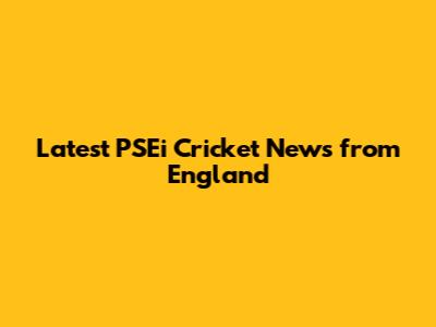 Latest PSEi Cricket News from England