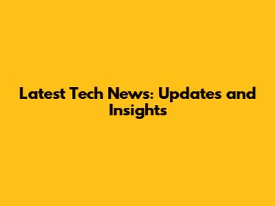 Latest Tech News: Updates and Insights