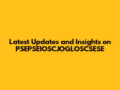 Latest Updates and Insights on PSEPSEIOSCJOGLOSCSESE
