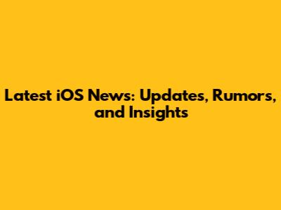 Latest iOS News: Updates, Rumors, and Insights