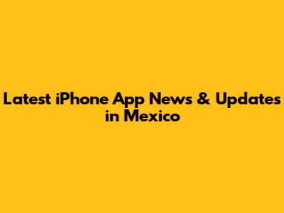 Latest iPhone App News & Updates in Mexico