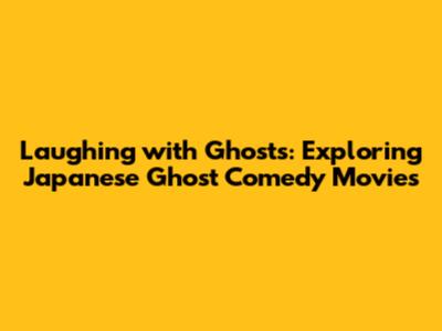 Laughing with Ghosts: Exploring Japanese Ghost Comedy Movies
