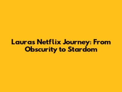 Laura's Netflix Journey: From Obscurity to Stardom