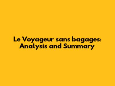 Le Voyageur sans bagages: Analysis and Summary