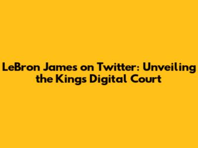 LeBron James on Twitter: Unveiling the King's Digital Court