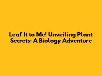 Leaf It to Me! Unveiling Plant Secrets: A Biology Adventure