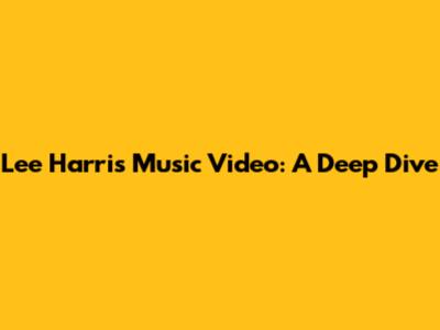Lee Harris Music Video: A Deep Dive