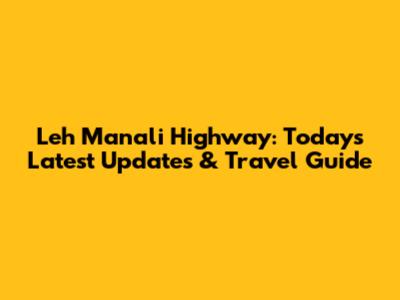 Leh Manali Highway: Today's Latest Updates & Travel Guide