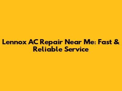 Lennox AC Repair Near Me: Fast & Reliable Service