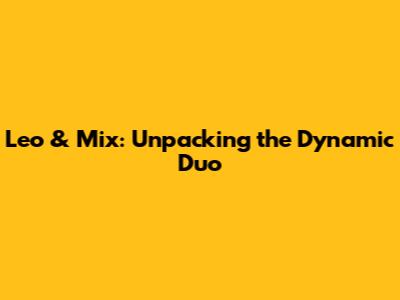 Leo & Mix: Unpacking the Dynamic Duo