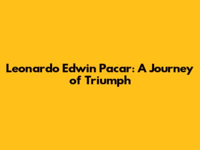 Leonardo Edwin Pacar: A Journey of Triumph