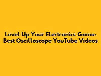 Level Up Your Electronics Game: Best Oscilloscope YouTube Videos