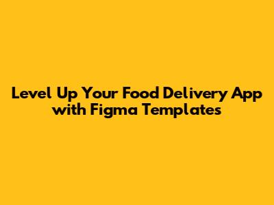 Level Up Your Food Delivery App with Figma Templates