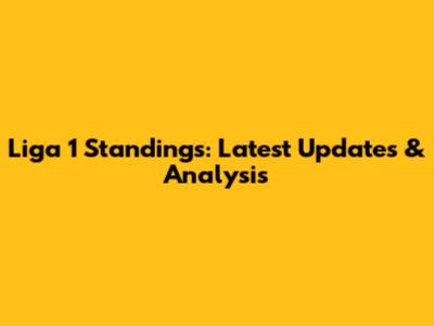 Liga 1 Standings: Latest Updates & Analysis