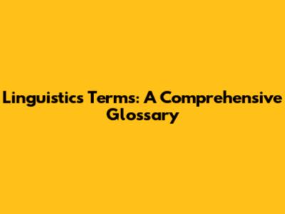 Linguistics Terms: A Comprehensive Glossary