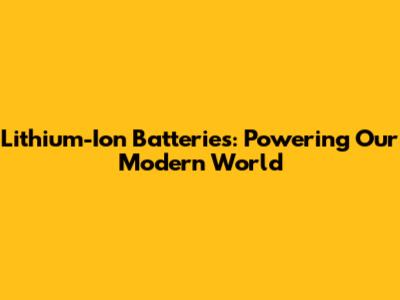 Lithium-Ion Batteries: Powering Our Modern World