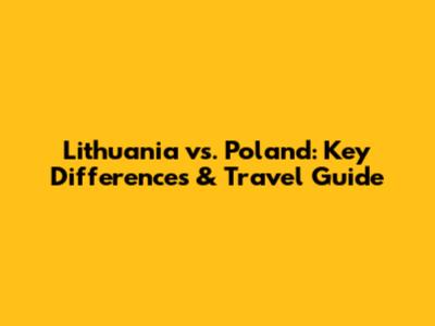 Lithuania vs. Poland: Key Differences & Travel Guide