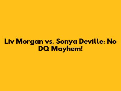 Liv Morgan vs. Sonya Deville: No DQ Mayhem!