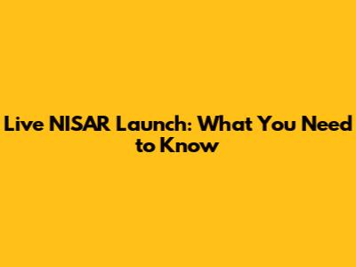 Live NISAR Launch: What You Need to Know