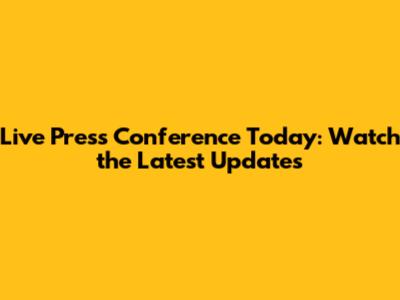 Live Press Conference Today: Watch the Latest Updates