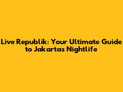 Live Republik: Your Ultimate Guide to Jakarta's Nightlife