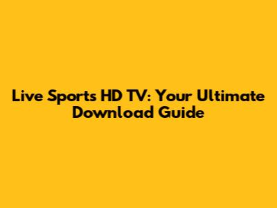 Live Sports HD TV: Your Ultimate Download Guide