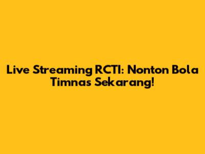 Live Streaming RCTI: Nonton Bola Timnas Sekarang!