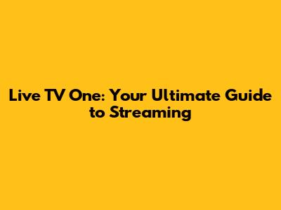 Live TV One: Your Ultimate Guide to Streaming